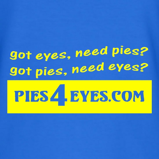 got eyes, need pies? got pies, need eyes? Pies4Eyes.com t shirt